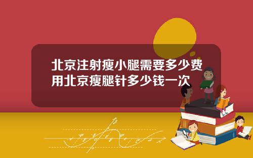 北京注射瘦小腿需要多少费用北京瘦腿针多少钱一次