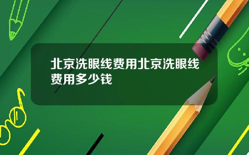 北京洗眼线费用北京洗眼线费用多少钱