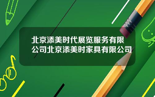 北京添美时代展览服务有限公司北京添美时家具有限公司