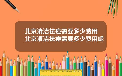 北京清洁祛痘需要多少费用北京清洁祛痘需要多少费用呢
