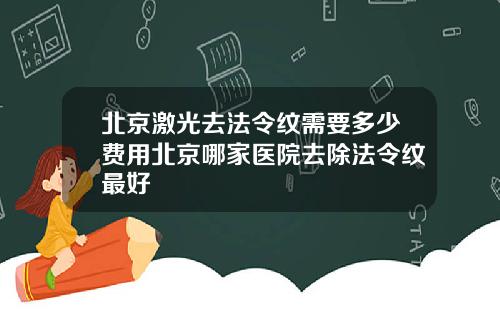 北京激光去法令纹需要多少费用北京哪家医院去除法令纹最好