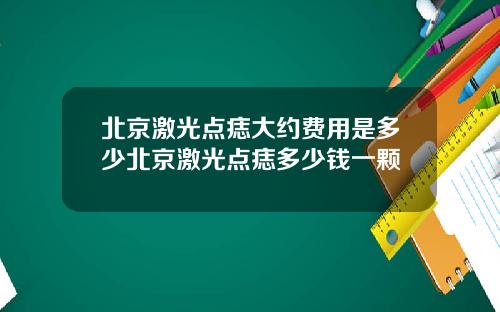 北京激光点痣大约费用是多少北京激光点痣多少钱一颗