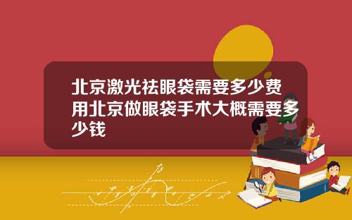 北京激光祛眼袋需要多少费用北京做眼袋手术大概需要多少钱
