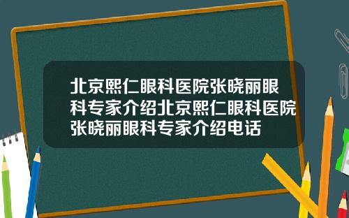 北京熙仁眼科医院张晓丽眼科专家介绍北京熙仁眼科医院张晓丽眼科专家介绍电话