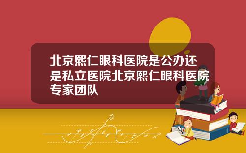北京熙仁眼科医院是公办还是私立医院北京熙仁眼科医院专家团队