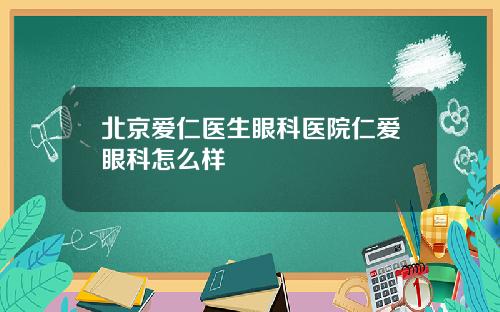 北京爱仁医生眼科医院仁爱眼科怎么样