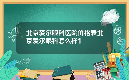 北京爱尔眼科医院价格表北京爱尔眼科怎么样1
