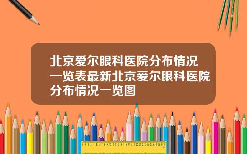 北京爱尔眼科医院分布情况一览表最新北京爱尔眼科医院分布情况一览图