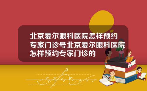 北京爱尔眼科医院怎样预约专家门诊号北京爱尔眼科医院怎样预约专家门诊的