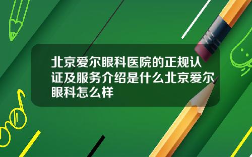 北京爱尔眼科医院的正规认证及服务介绍是什么北京爱尔眼科怎么样