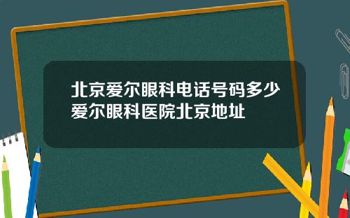 北京爱尔眼科电话号码多少爱尔眼科医院北京地址