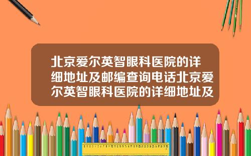 北京爱尔英智眼科医院的详细地址及邮编查询电话北京爱尔英智眼科医院的详细地址及邮编查询是多少