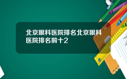北京眼科医院排名北京眼科医院排名前十2