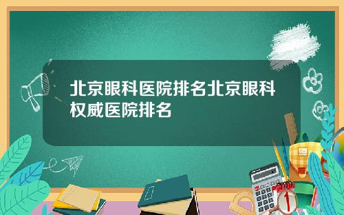 北京眼科医院排名北京眼科权威医院排名