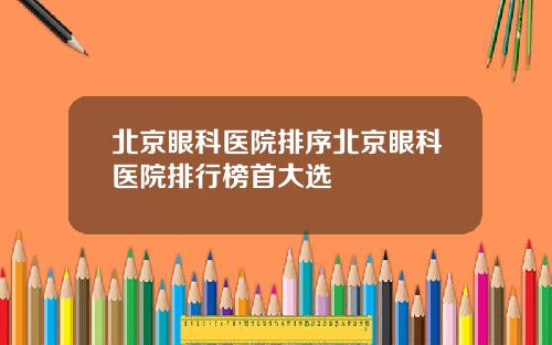 北京眼科医院排序北京眼科医院排行榜首大选