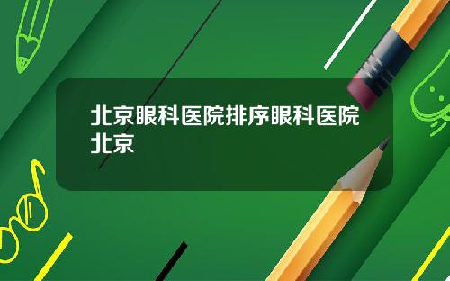 北京眼科医院排序眼科医院北京