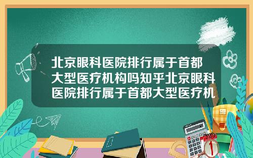 北京眼科医院排行属于首都大型医疗机构吗知乎北京眼科医院排行属于首都大型医疗机构吗为什么