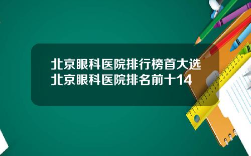 北京眼科医院排行榜首大选北京眼科医院排名前十14