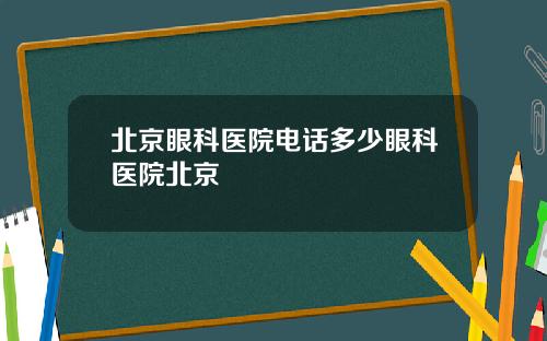 北京眼科医院电话多少眼科医院北京