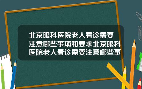 北京眼科医院老人看诊需要注意哪些事项和要求北京眼科医院老人看诊需要注意哪些事项和细节