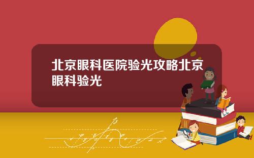 北京眼科医院验光攻略北京眼科验光
