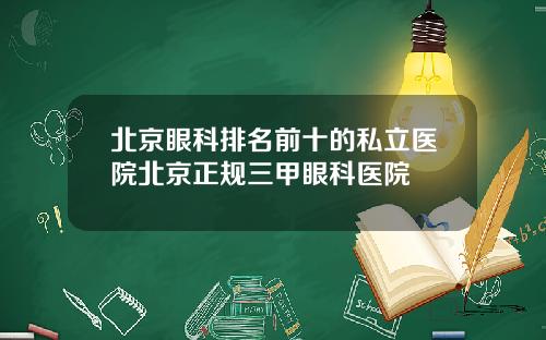 北京眼科排名前十的私立医院北京正规三甲眼科医院