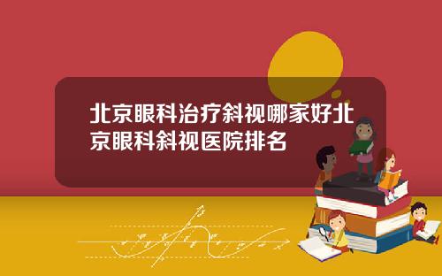 北京眼科治疗斜视哪家好北京眼科斜视医院排名
