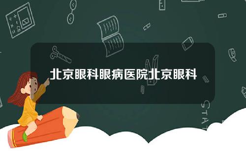 北京眼科眼病医院北京眼科