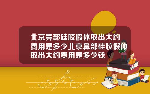 北京鼻部硅胶假体取出大约费用是多少北京鼻部硅胶假体取出大约费用是多少钱