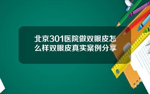 北京301医院做双眼皮怎么样双眼皮真实案例分享