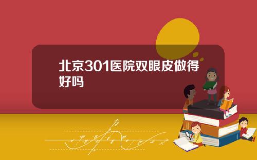北京301医院双眼皮做得好吗