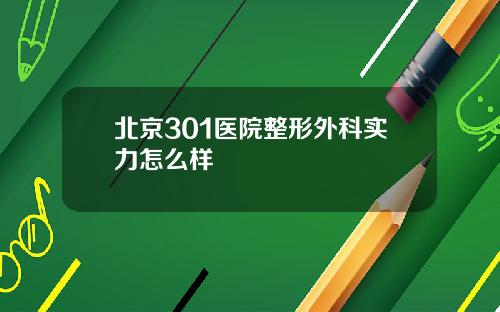北京301医院整形外科实力怎么样