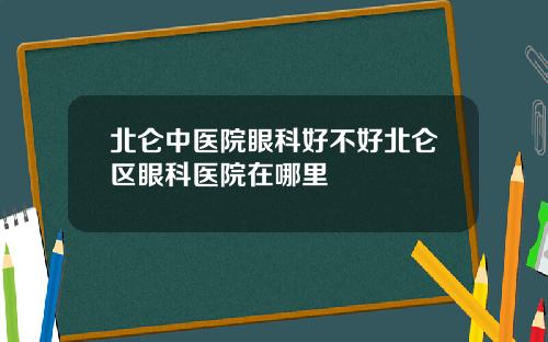 北仑中医院眼科好不好北仑区眼科医院在哪里