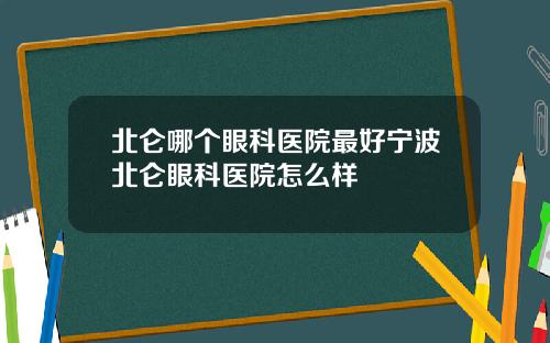 北仑哪个眼科医院最好宁波北仑眼科医院怎么样