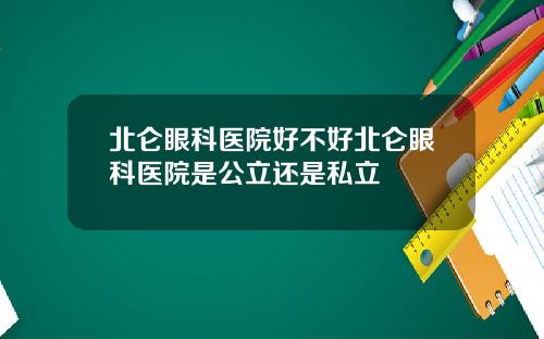 北仑眼科医院好不好北仑眼科医院是公立还是私立