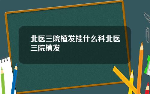 北医三院植发挂什么科北医三院植发