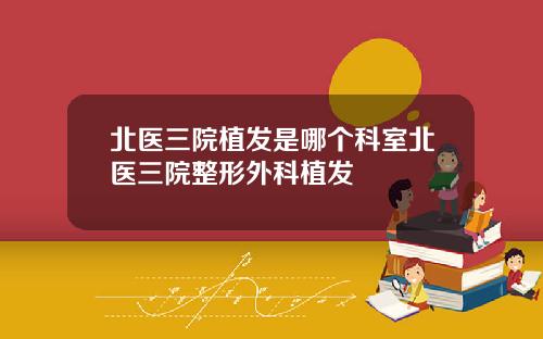 北医三院植发是哪个科室北医三院整形外科植发