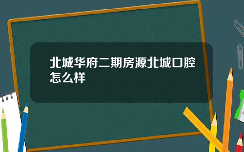 北城华府二期房源北城口腔怎么样