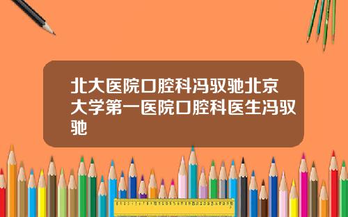 北大医院口腔科冯驭驰北京大学第一医院口腔科医生冯驭驰