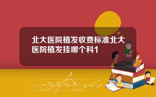 北大医院植发收费标准北大医院植发挂哪个科1