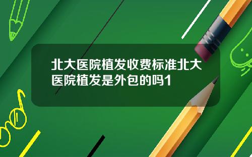 北大医院植发收费标准北大医院植发是外包的吗1