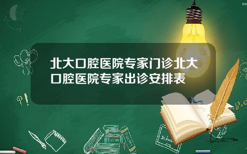 北大口腔医院专家门诊北大口腔医院专家出诊安排表