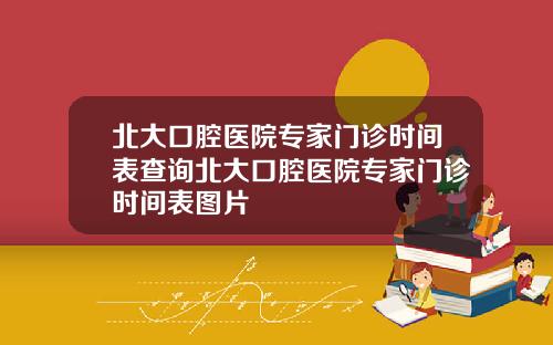 北大口腔医院专家门诊时间表查询北大口腔医院专家门诊时间表图片