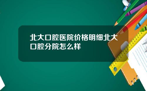 北大口腔医院价格明细北大口腔分院怎么样