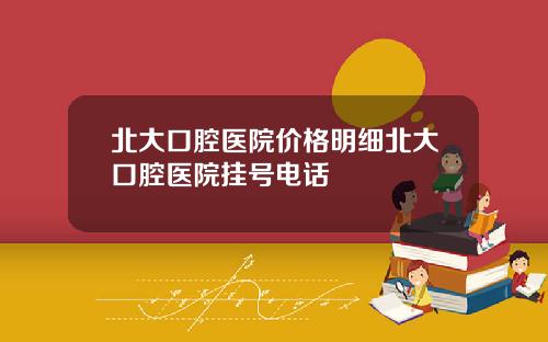 北大口腔医院价格明细北大口腔医院挂号电话