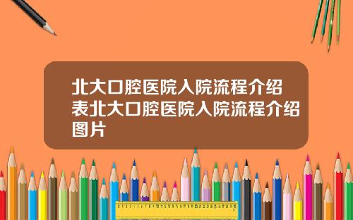 北大口腔医院入院流程介绍表北大口腔医院入院流程介绍图片