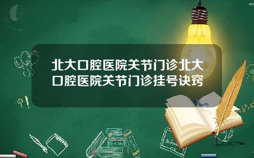 北大口腔医院关节门诊北大口腔医院关节门诊挂号诀窍
