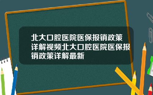 北大口腔医院医保报销政策详解视频北大口腔医院医保报销政策详解最新