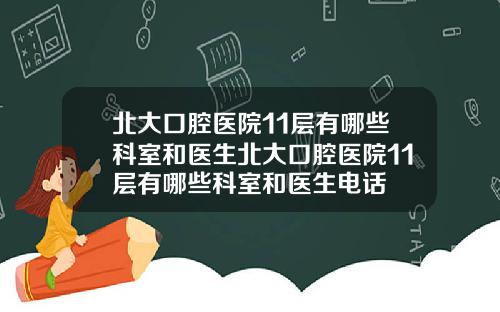 北大口腔医院11层有哪些科室和医生北大口腔医院11层有哪些科室和医生电话