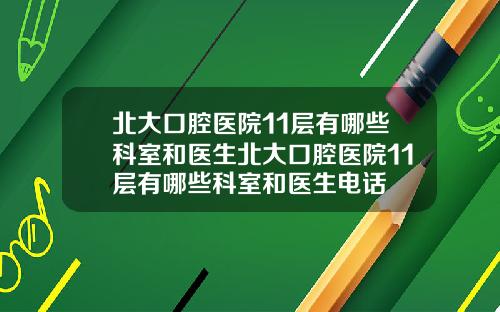 北大口腔医院11层有哪些科室和医生北大口腔医院11层有哪些科室和医生电话